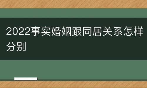 2022事实婚姻跟同居关系怎样分别