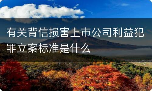 有关背信损害上市公司利益犯罪立案标准是什么