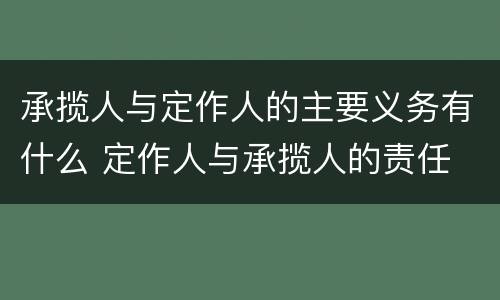 承揽人与定作人的主要义务有什么 定作人与承揽人的责任