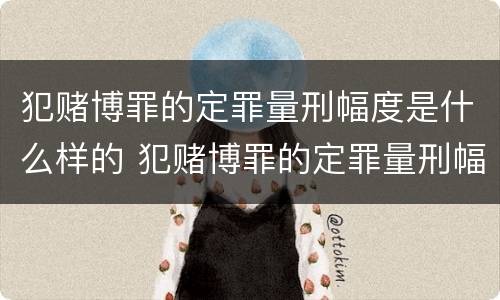 犯赌博罪的定罪量刑幅度是什么样的 犯赌博罪的定罪量刑幅度是什么样的