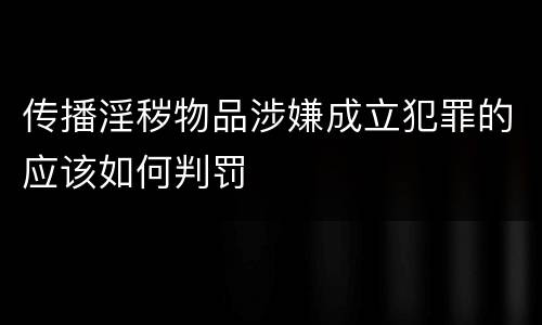 传播淫秽物品涉嫌成立犯罪的应该如何判罚
