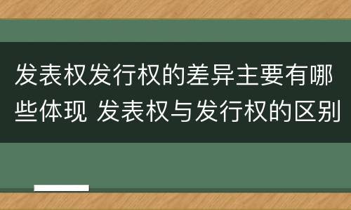 发表权发行权的差异主要有哪些体现 发表权与发行权的区别
