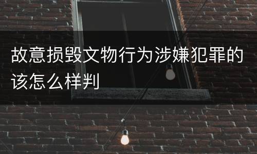 故意损毁文物行为涉嫌犯罪的该怎么样判