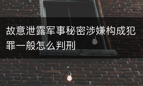 故意泄露军事秘密涉嫌构成犯罪一般怎么判刑