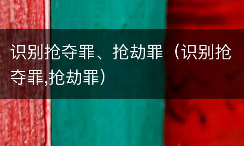 识别抢夺罪、抢劫罪（识别抢夺罪,抢劫罪）