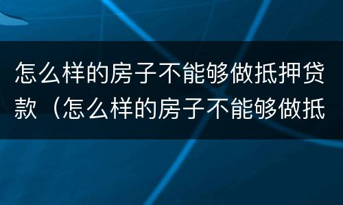 怎么样的房子不能够做抵押贷款（怎么样的房子不能够做抵押贷款买卖）