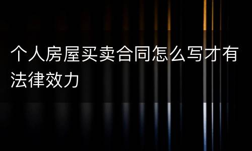 个人房屋买卖合同怎么写才有法律效力