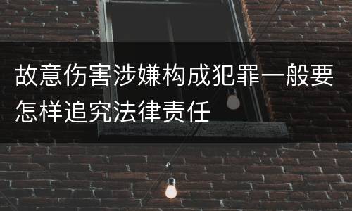 故意伤害涉嫌构成犯罪一般要怎样追究法律责任