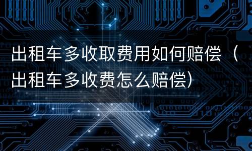 出租车多收取费用如何赔偿（出租车多收费怎么赔偿）