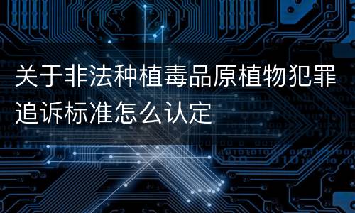 关于非法种植毒品原植物犯罪追诉标准怎么认定