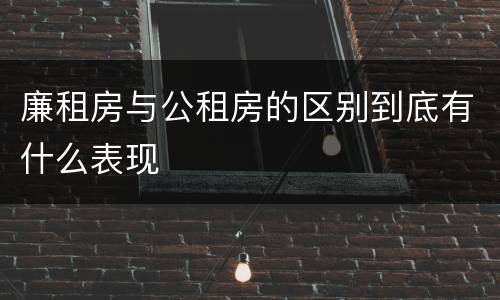廉租房与公租房的区别到底有什么表现