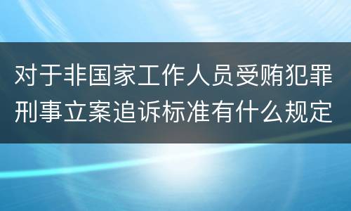 对于非国家工作人员受贿犯罪刑事立案追诉标准有什么规定