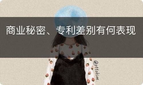 商业秘密、专利差别有何表现