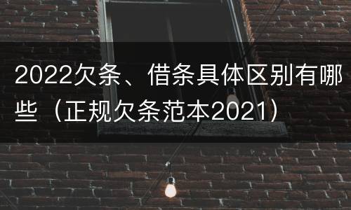 2022欠条、借条具体区别有哪些（正规欠条范本2021）