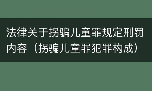 法律关于拐骗儿童罪规定刑罚内容（拐骗儿童罪犯罪构成）