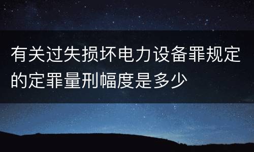 有关过失损坏电力设备罪规定的定罪量刑幅度是多少