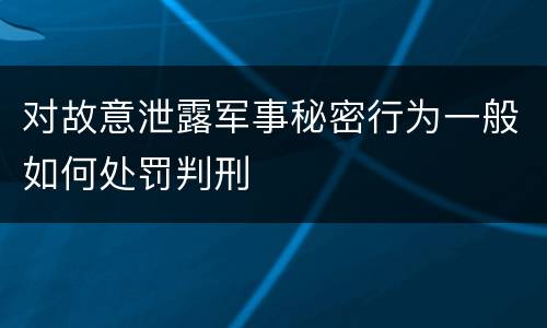 对故意泄露军事秘密行为一般如何处罚判刑