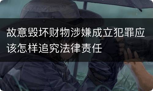 故意毁坏财物涉嫌成立犯罪应该怎样追究法律责任