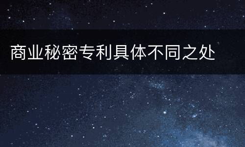 商业秘密专利具体不同之处
