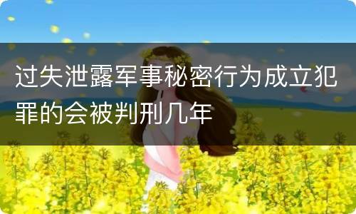 过失泄露军事秘密行为成立犯罪的会被判刑几年
