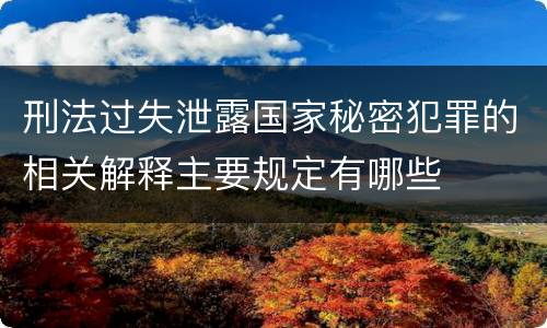 刑法过失泄露国家秘密犯罪的相关解释主要规定有哪些