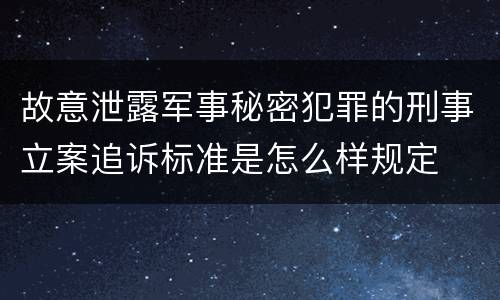 故意泄露军事秘密犯罪的刑事立案追诉标准是怎么样规定