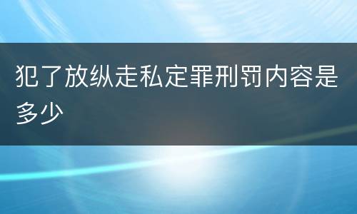 犯了放纵走私定罪刑罚内容是多少