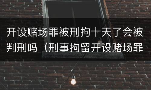 开设赌场罪被刑拘十天了会被判刑吗（刑事拘留开设赌场罪会被判刑多久）