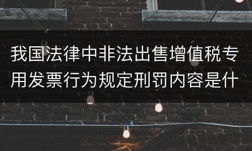 我国法律中非法出售增值税专用发票行为规定刑罚内容是什么