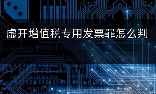 虚开增值税专用发票罪怎么判