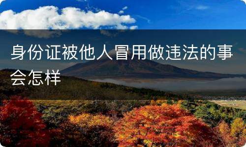 身份证被他人冒用做违法的事会怎样