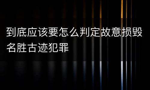 到底应该要怎么判定故意损毁名胜古迹犯罪