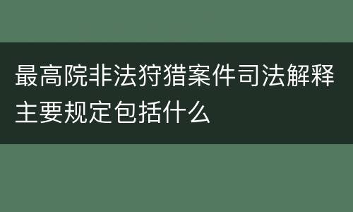 最高院非法狩猎案件司法解释主要规定包括什么