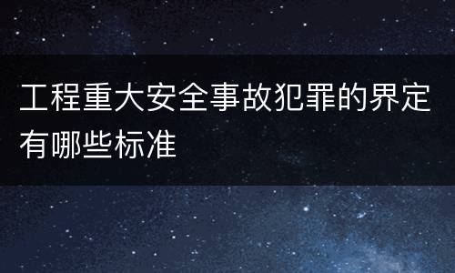 工程重大安全事故犯罪的界定有哪些标准