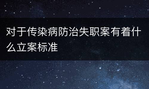 对于传染病防治失职案有着什么立案标准