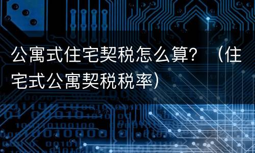 公寓式住宅契税怎么算？（住宅式公寓契税税率）