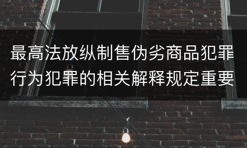 最高法放纵制售伪劣商品犯罪行为犯罪的相关解释规定重要内容是什么