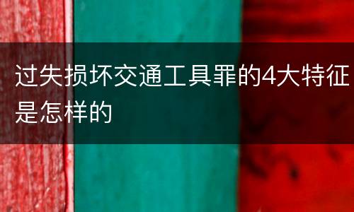 过失损坏交通工具罪的4大特征是怎样的