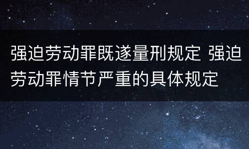 强迫劳动罪既遂量刑规定 强迫劳动罪情节严重的具体规定