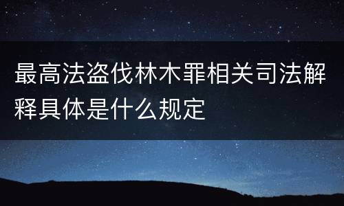 最高法盗伐林木罪相关司法解释具体是什么规定