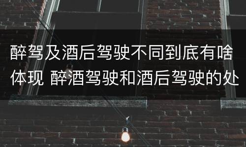 醉驾及酒后驾驶不同到底有啥体现 醉酒驾驶和酒后驾驶的处罚