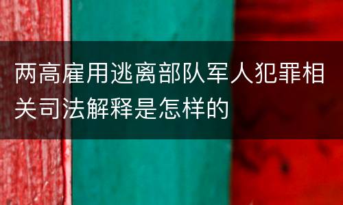 两高雇用逃离部队军人犯罪相关司法解释是怎样的