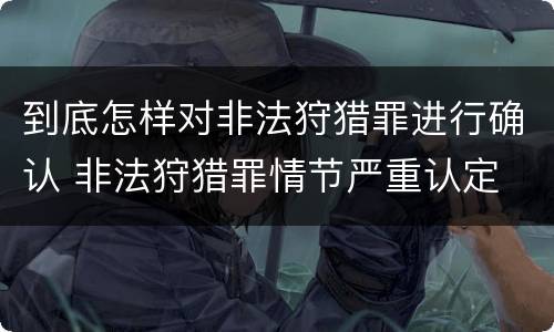到底怎样对非法狩猎罪进行确认 非法狩猎罪情节严重认定