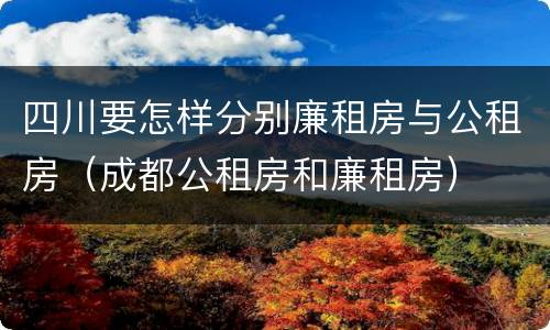 四川要怎样分别廉租房与公租房（成都公租房和廉租房）