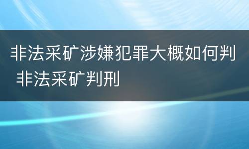 非法采矿涉嫌犯罪大概如何判 非法采矿判刑