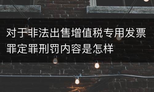 对于非法出售增值税专用发票罪定罪刑罚内容是怎样