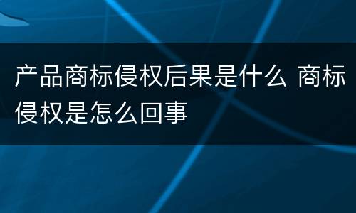 产品商标侵权后果是什么 商标侵权是怎么回事