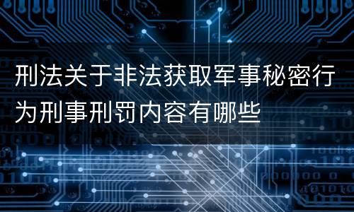 刑法关于非法获取军事秘密行为刑事刑罚内容有哪些