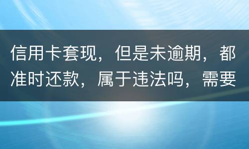 信用卡套现，但是未逾期，都准时还款，属于违法吗，需要付法律责任吗