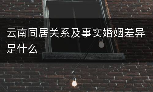 云南同居关系及事实婚姻差异是什么